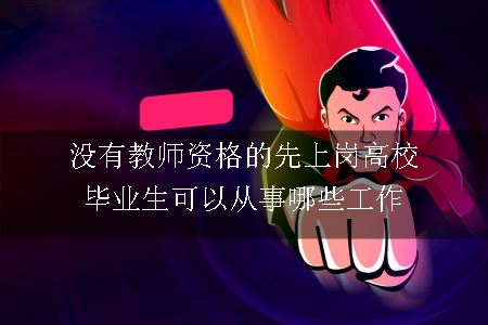 没有教师资格的先上岗高校毕业生可以从事哪些工作