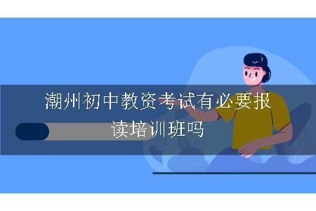 潮州初中教资考试有必要报读培训班吗