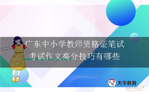 广东中小学教师资格证笔试考试作文高分技巧有哪些