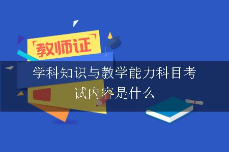 学科知识与教学能力科目考试内容是什么