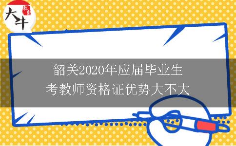 韶关2020年应届毕业生考教师资格证优势大不大