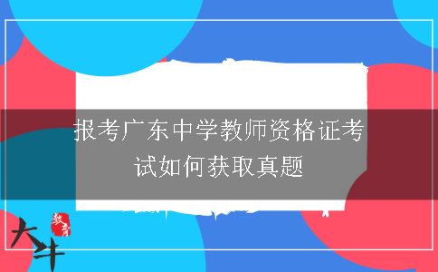 报考广东中学教师资格证考试如何获取真题