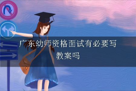 广东幼师资格面试有必要写教案吗