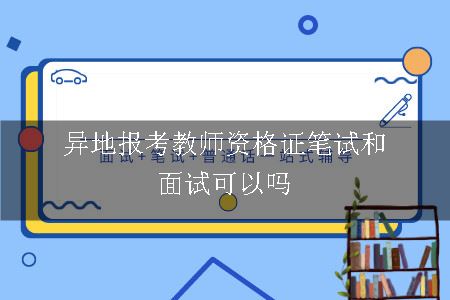 异地报考教师资格证笔试和面试可以吗