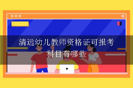 清远幼儿教师资格证可报考科目有哪些