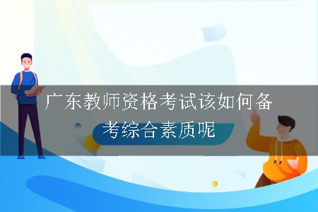 广东教师资格考试该如何备考综合素质呢