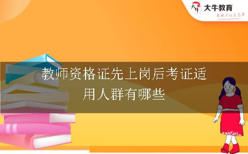 教师资格证先上岗后考证适用人群有哪些