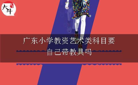 广东小学教资艺术类科目要自己带教具吗