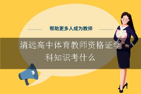 清远高中体育教师资格证学科知识考什么