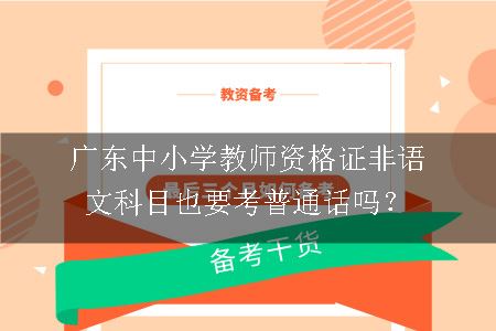 广东中小学教师资格证非语文科目也要考普通话吗