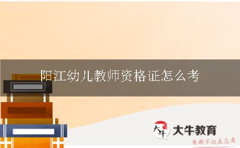 阳江幼儿教师资格证怎么考