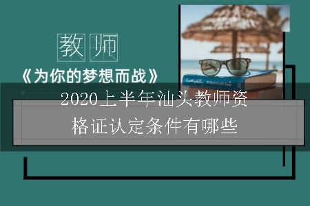2020上半年汕头教师资格证认定条件有哪些