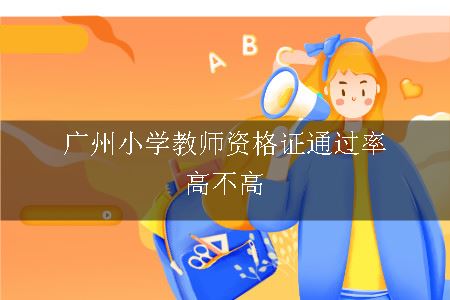 广州小学教师资格证通过率高不高