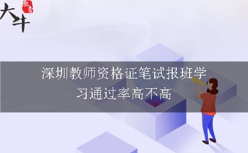 深圳教师资格证笔试报班学习通过率高不高