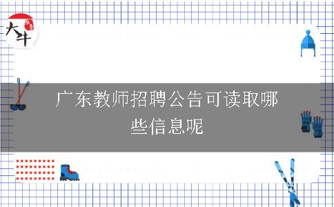 广东教师招聘公告可读取哪些信息呢