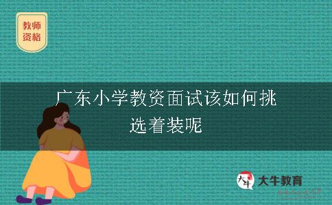 广东小学教资面试该如何挑选着装呢