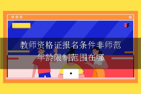 教师资格证报名条件非师范年龄限制范围在哪