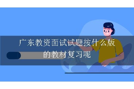 广东教资面试试题按什么版的教材复习呢