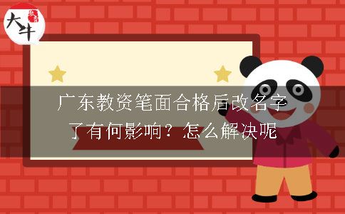 广东教资笔面合格后改名字了有何影响？怎么解决呢