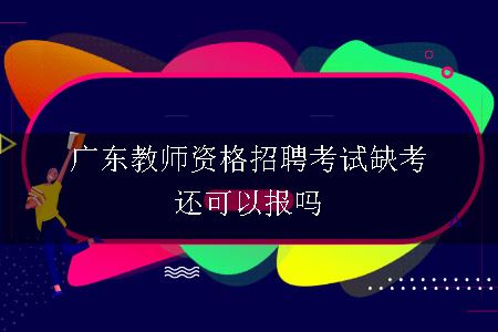 广东教师资格招聘考试缺考还可以报吗
