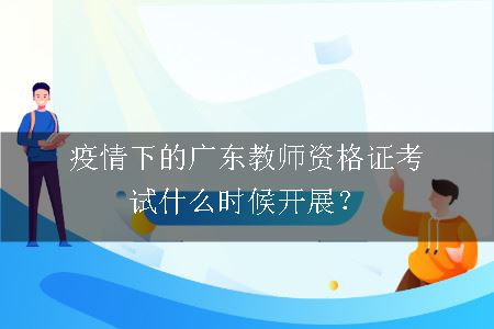 疫情下的广东教师资格证考试什么时候开展