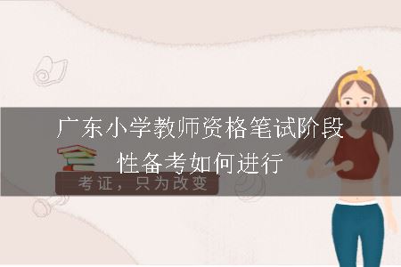 广东小学教师资格笔试阶段性备考如何进行