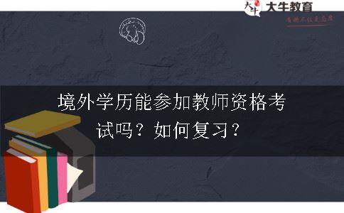 境外学历能参加教师资格考试吗？如何复习？