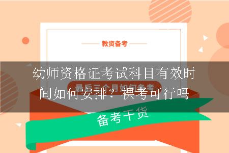 幼师资格证考试科目有效时间如何安排？裸考可行吗