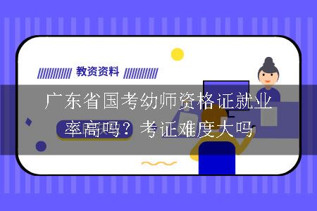 广东省国考幼师资格证就业率高吗？考证难度大吗