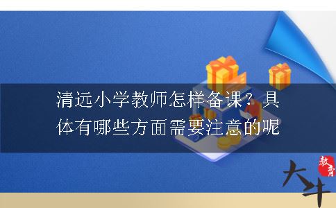 清远小学教师怎样备课？具体有哪些方面需要注意的呢