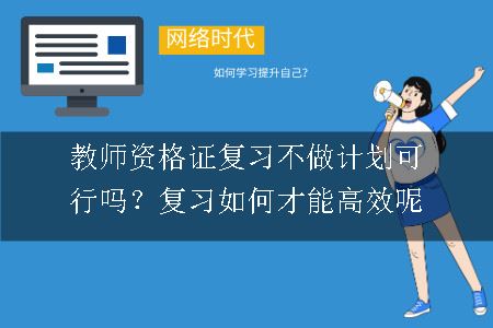 教师资格证复习不做计划可行吗？复习如何才能高效呢