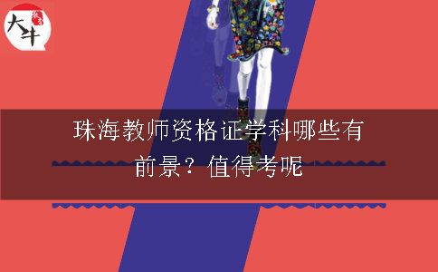 珠海教师资格证学科哪些有前景？值得考呢
