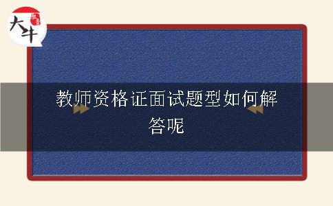 教师资格证面试题型如何解答呢