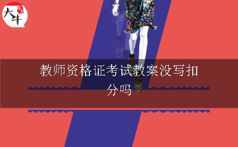 教师资格证考试教案没写扣分吗