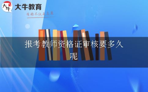 报考教师资格证审核要多久呢