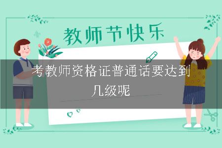 考教师资格证普通话要达到几级呢