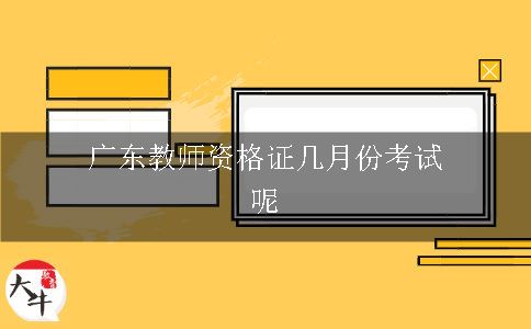 广东教师资格证几月份考试呢