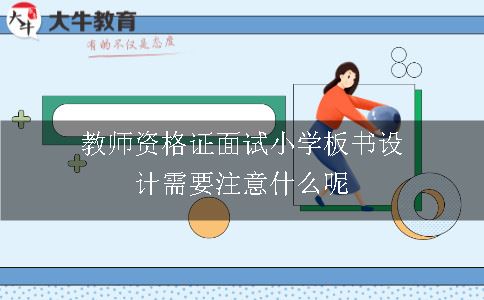 教师资格证面试小学板书设计需要注意什么呢