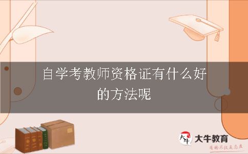 自学考教师资格证有什么好的方法呢