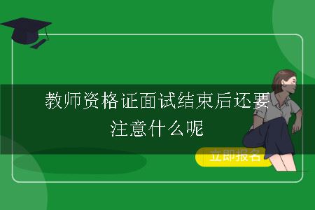 教师资格证面试结束后还要注意什么呢