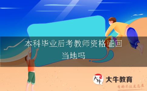 本科毕业后考教师资格证回当地吗