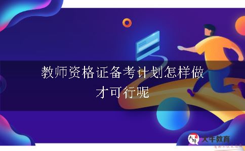 教师资格证备考计划怎样做才可行呢