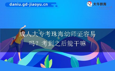 成人大专考珠海幼师证容易吗？考到之后能干嘛