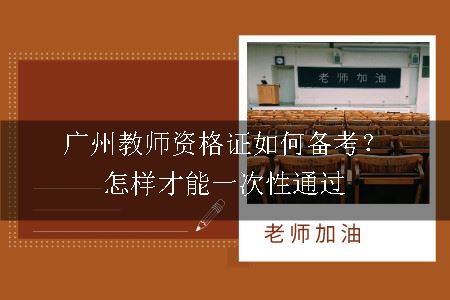 广州教师资格证如何备考？怎样才能一次性通过