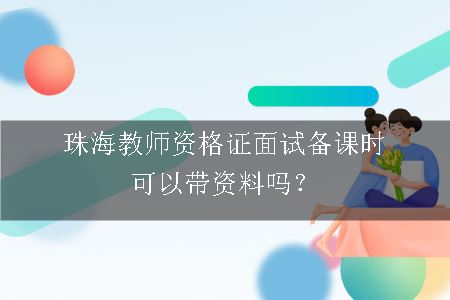 珠海教师资格证面试备课时可以带资料吗？