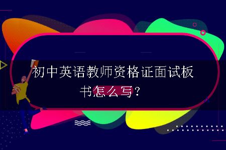 初中英语教师资格证面试板书怎么写？