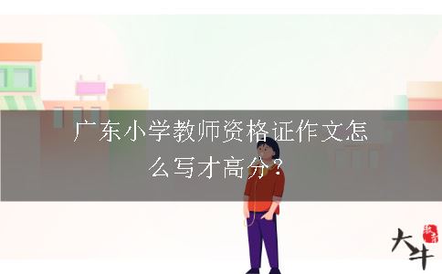 广东小学教师资格证作文怎么写才高分？