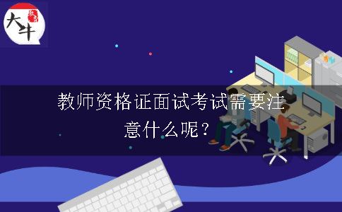 教师资格证面试考试需要注意什么呢？