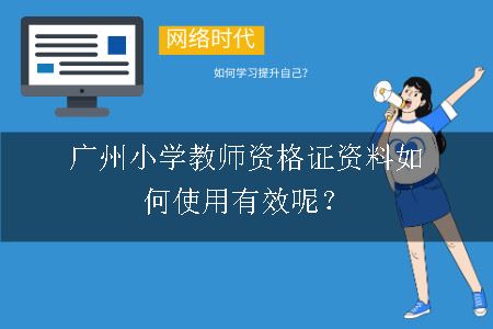广州小学教师资格证资料如何使用有效呢？