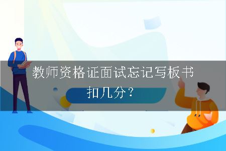 教师资格证面试忘记写板书扣几分？